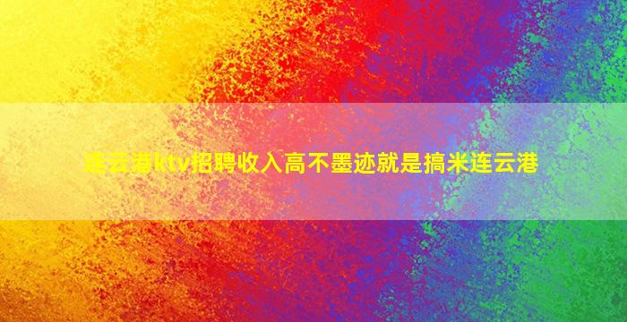 连云港ktv招聘收入高不墨迹就是搞米连云港
